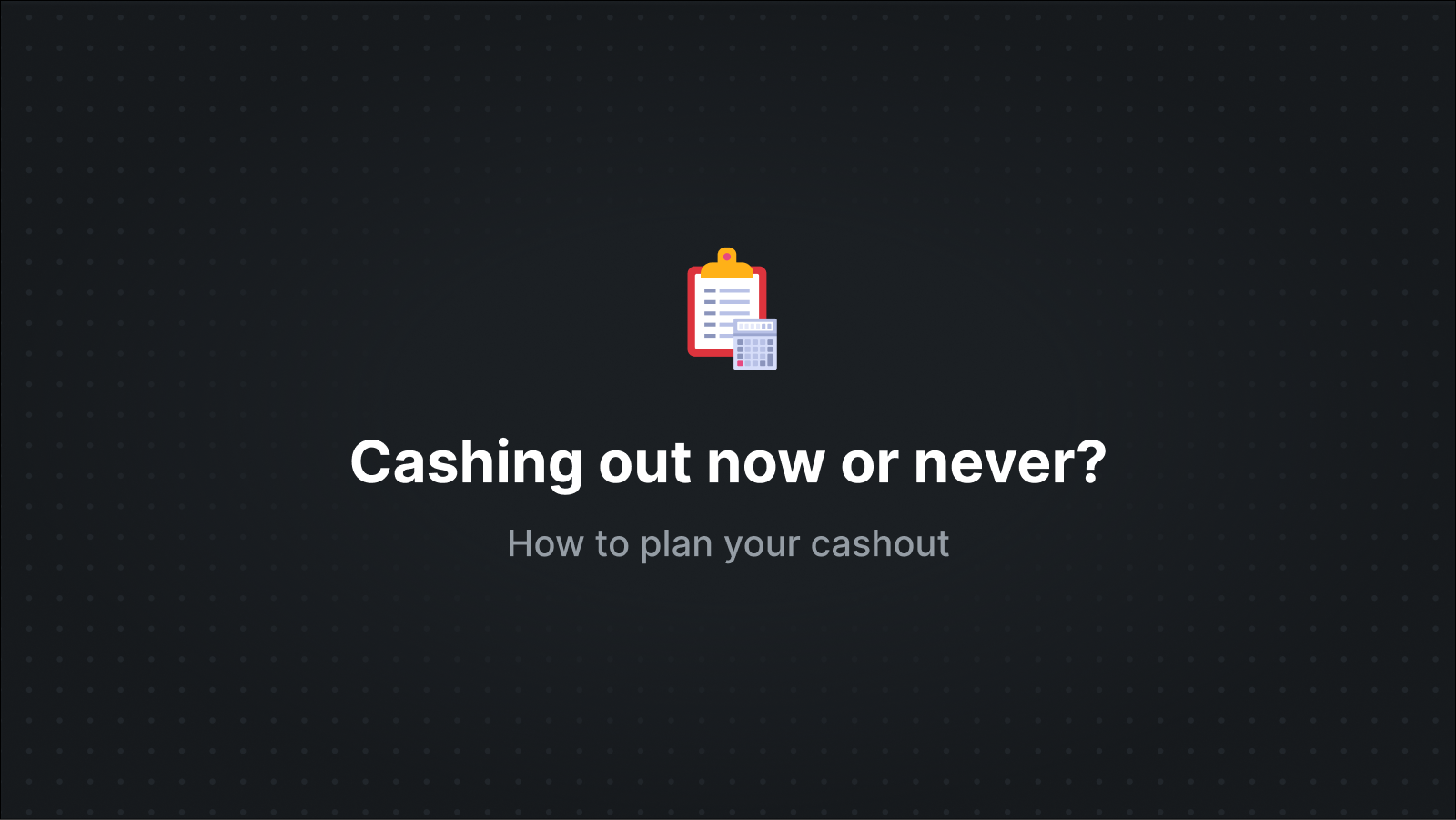 Cashout - Now or Never?